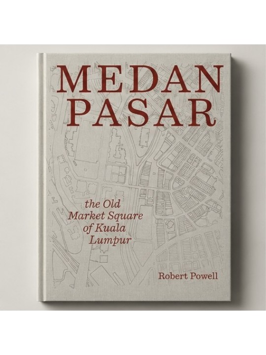 [NEW BOOK RELEASED] MEDAN PASAR: THE OLD MARKET SQUARE OF KUALA LUMPUR BY ROBERT POWELL