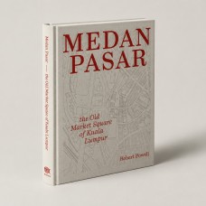[NEW BOOK RELEASED] MEDAN PASAR: THE OLD MARKET SQUARE OF KUALA LUMPUR BY ROBERT POWELL