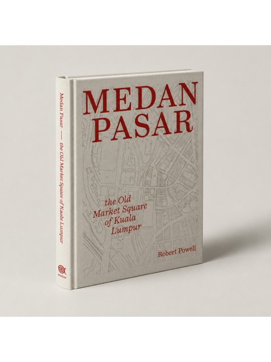 [NEW BOOK RELEASED] MEDAN PASAR: THE OLD MARKET SQUARE OF KUALA LUMPUR BY ROBERT POWELL